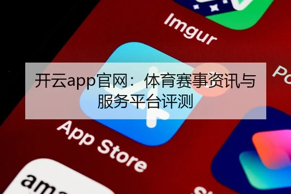 开云app官网：体育赛事资讯与服务平台评测